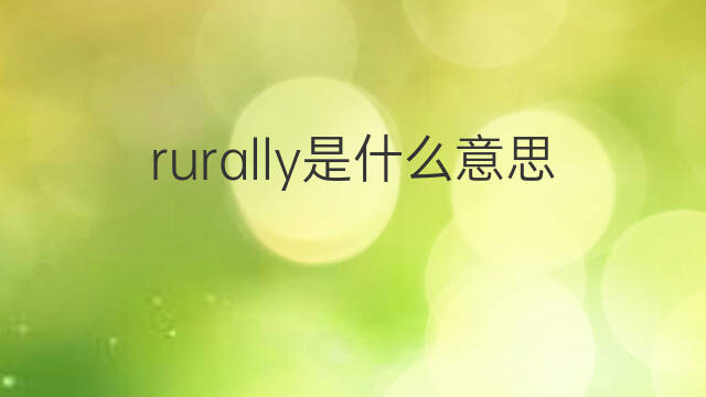 rurally是什么意思 rurally的中文翻译、读音、例句