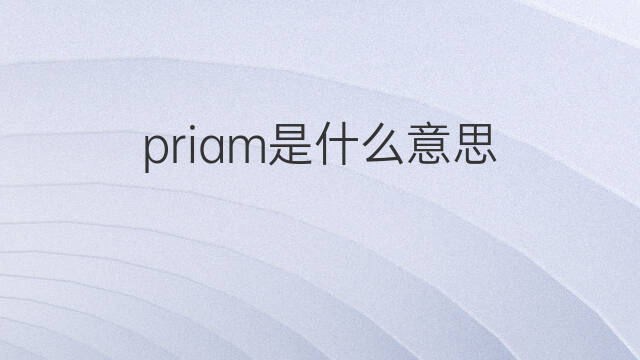 priam是什么意思 priam的中文翻译、读音、例句