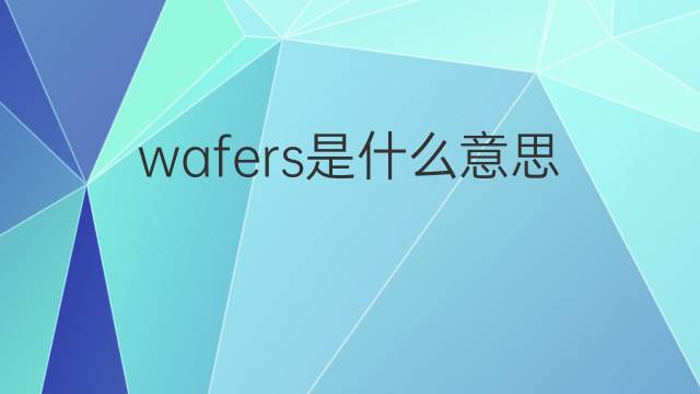 wafers是什么意思 wafers的中文翻译、读音、例句