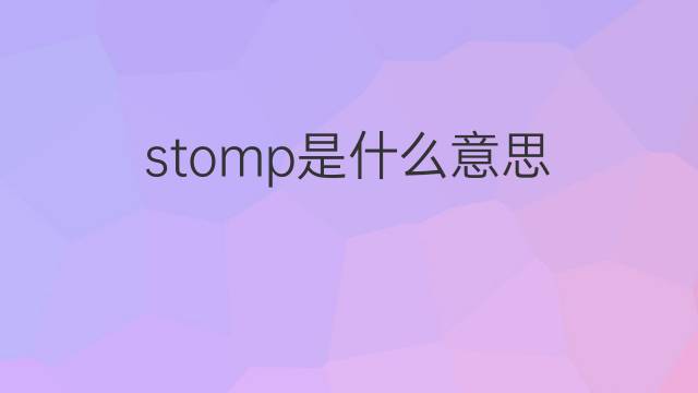 stomp是什么意思 stomp的中文翻译、读音、例句