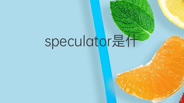 speculator是什么意思 speculator的翻译、读音、例句、中文解释