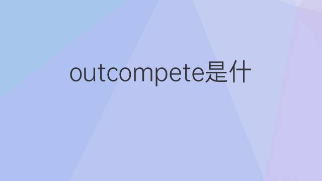outcompete是什么意思 outcompete的中文翻译、读音、例句