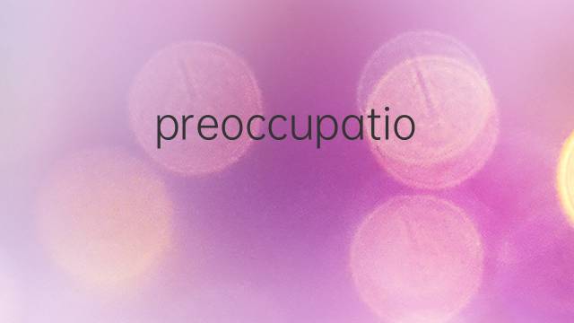 preoccupation是什么意思 preoccupation的中文翻译、读音、例句