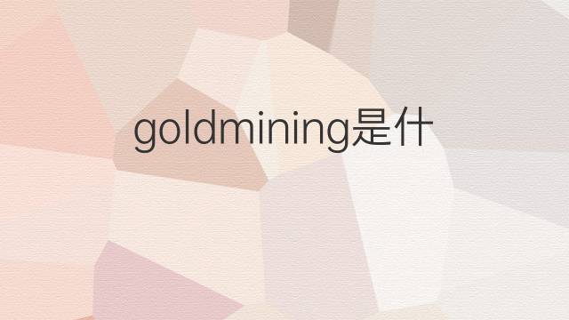 goldmining是什么意思 goldmining的中文翻译、读音、例句