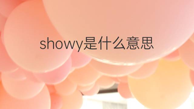 showy是什么意思 showy的中文翻译、读音、例句