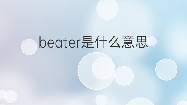 beater是什么意思 beater的中文翻译、读音、例句