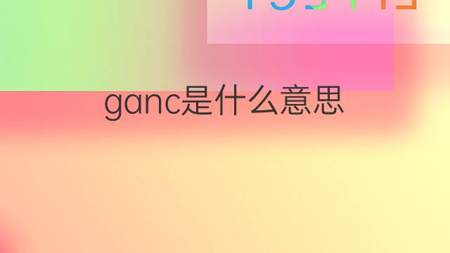 ganc是什么意思 ganc的中文翻译、读音、例句