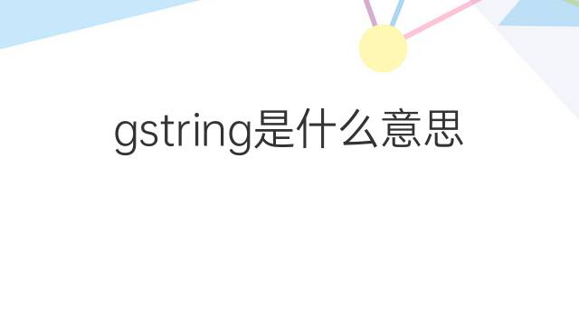 gstring是什么意思 gstring的中文翻译、读音、例句