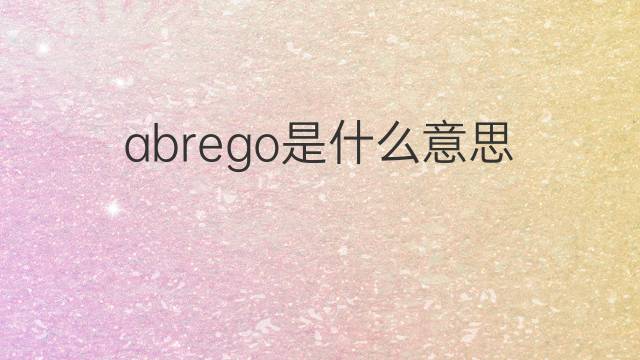 abrego是什么意思 abrego的中文翻译、读音、例句