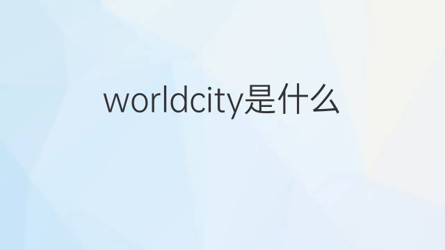 worldcity是什么意思 worldcity的中文翻译、读音、例句