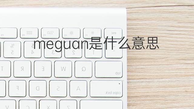 meguan是什么意思 meguan的中文翻译、读音、例句