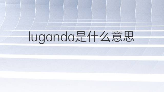 luganda是什么意思 luganda的中文翻译、读音、例句