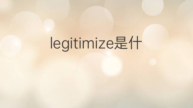 legitimize是什么意思 legitimize的中文翻译、读音、例句