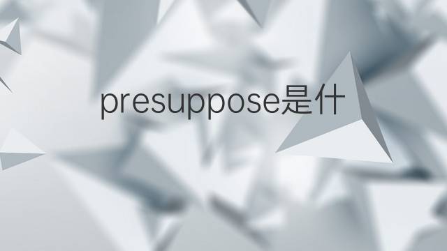presuppose是什么意思 presuppose的中文翻译、读音、例句