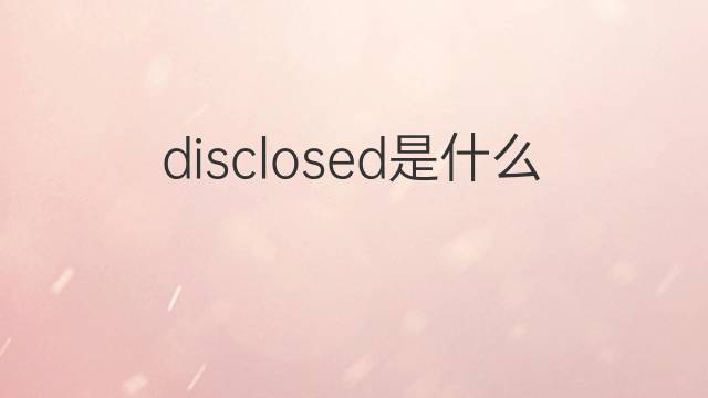 disclosed是什么意思 disclosed的中文翻译、读音、例句