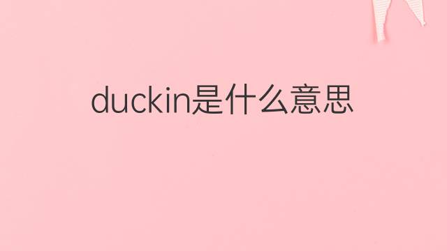 duckin是什么意思 duckin的翻译、读音、例句、中文解释