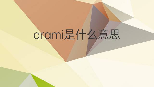 arami是什么意思 arami的翻译、读音、例句、中文解释