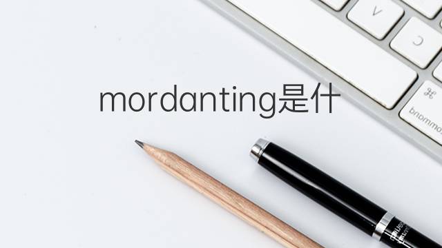 mordanting是什么意思 mordanting的翻译、读音、例句、中文解释