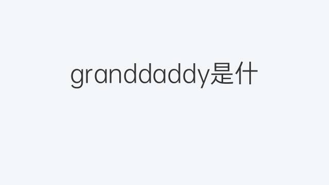 granddaddy是什么意思 granddaddy的中文翻译、读音、例句