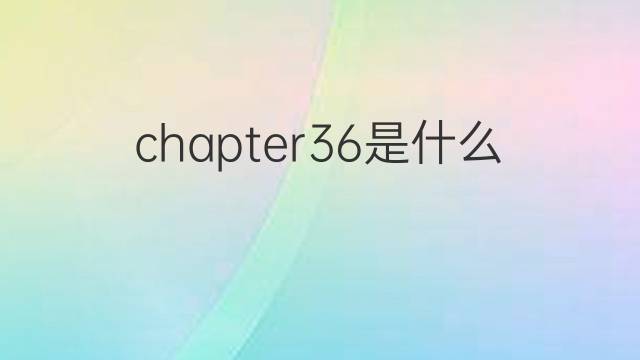 chapter36是什么意思 chapter36的中文翻译、读音、例句