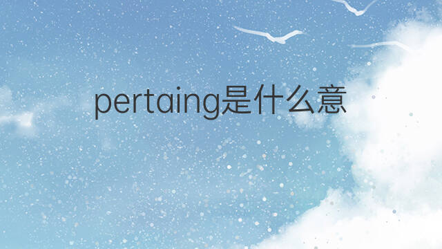pertaing是什么意思 pertaing的中文翻译、读音、例句