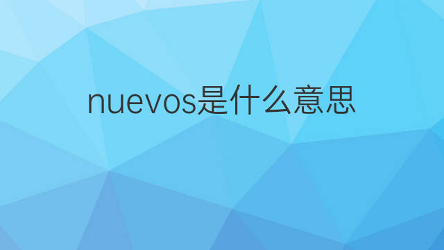 nuevos是什么意思 nuevos的中文翻译、读音、例句