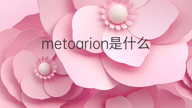metoarion是什么意思 metoarion的中文翻译、读音、例句