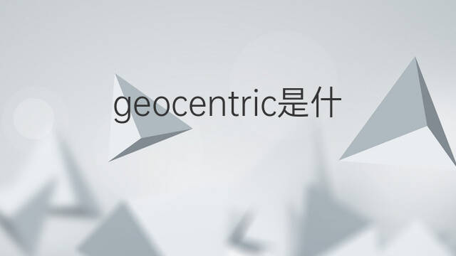 geocentric是什么意思 geocentric的翻译、读音、例句、中文解释
