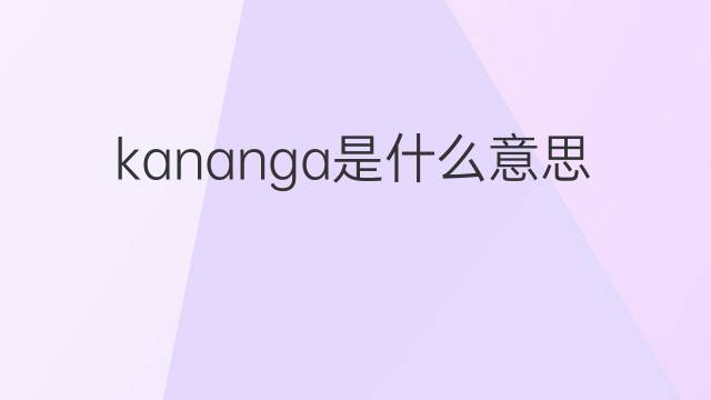 kananga是什么意思 kananga的翻译、读音、例句、中文解释