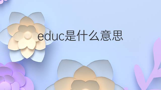 educ是什么意思 educ的中文翻译、读音、例句