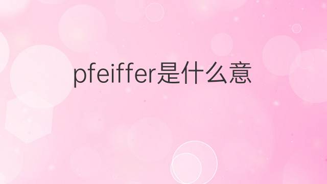 pfeiffer是什么意思 pfeiffer的中文翻译、读音、例句