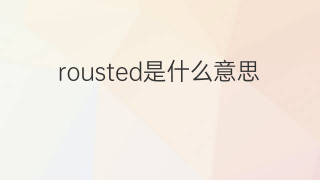 rousted是什么意思 rousted的中文翻译、读音、例句