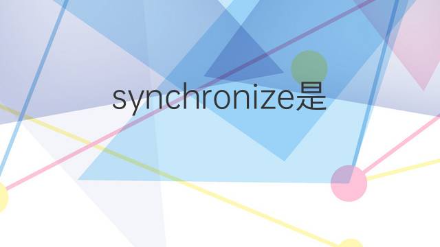 synchronize是什么意思 synchronize的中文翻译、读音、例句