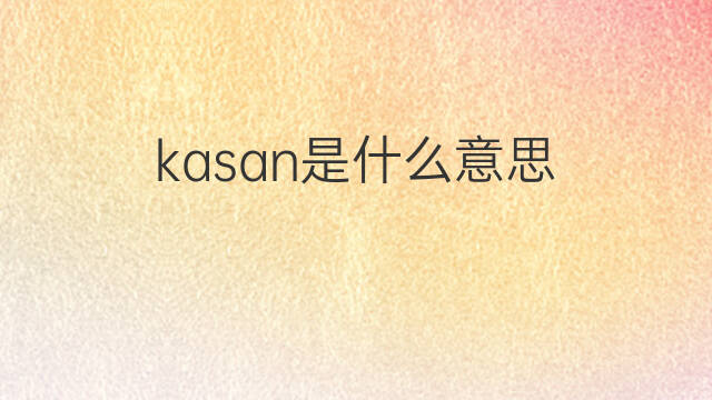 kasan是什么意思 kasan的中文翻译、读音、例句