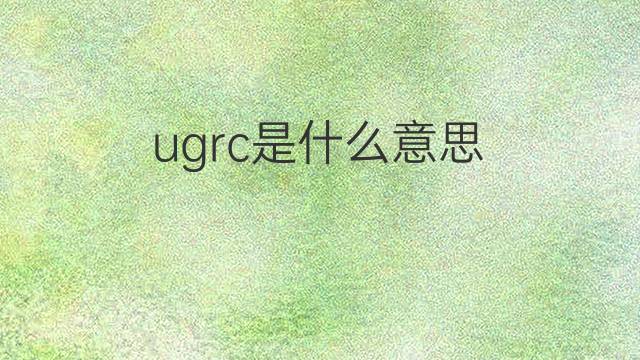 ugrc是什么意思 ugrc的中文翻译、读音、例句