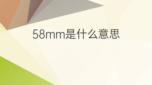 58mm是什么意思 58mm的中文翻译、读音、例句