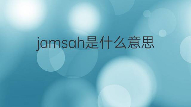 jamsah是什么意思 jamsah的中文翻译、读音、例句