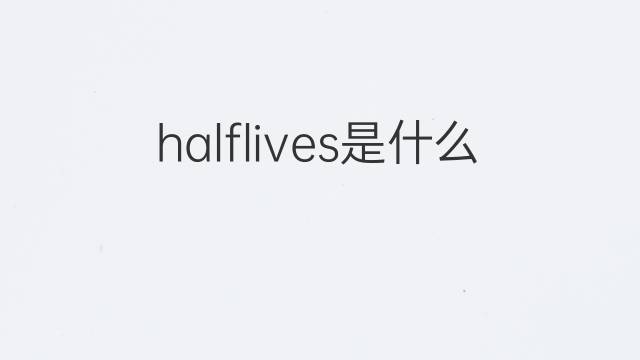 halflives是什么意思 halflives的中文翻译、读音、例句