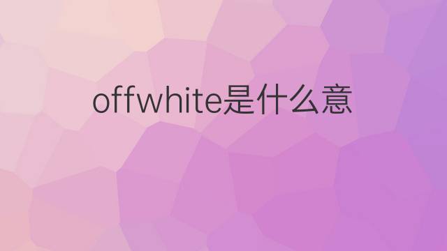 offwhite是什么意思 offwhite的中文翻译、读音、例句