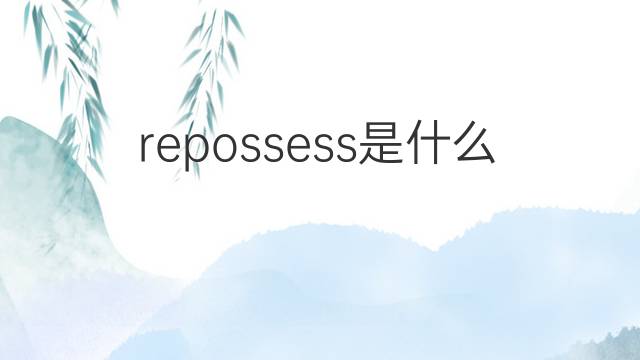 repossess是什么意思 repossess的中文翻译、读音、例句