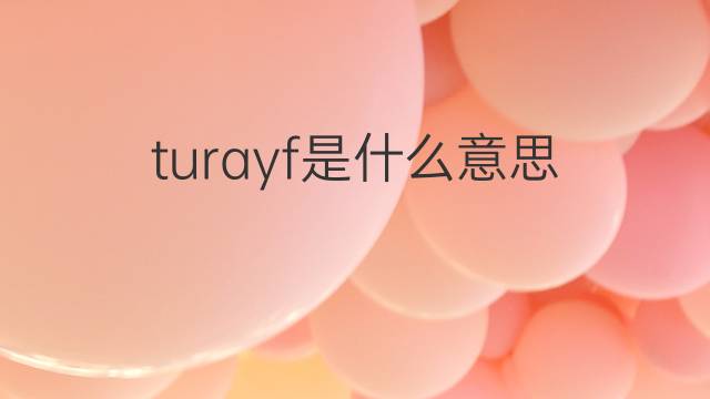 turayf是什么意思 turayf的中文翻译、读音、例句