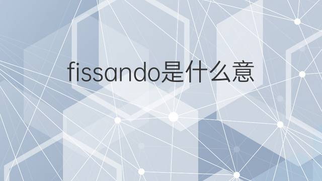 fissando是什么意思 fissando的翻译、读音、例句、中文解释