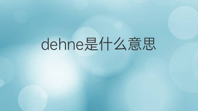 dehne是什么意思 dehne的中文翻译、读音、例句