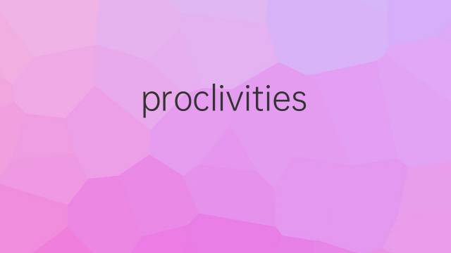 proclivities是什么意思 proclivities的中文翻译、读音、例句