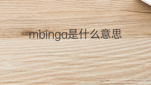 mbinga是什么意思 mbinga的中文翻译、读音、例句