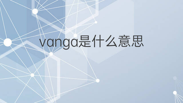 vanga是什么意思 vanga的中文翻译、读音、例句