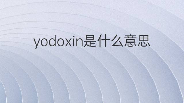 yodoxin是什么意思 yodoxin的中文翻译、读音、例句