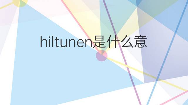 hiltunen是什么意思 hiltunen的中文翻译、读音、例句