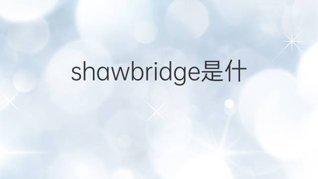 shawbridge是什么意思 shawbridge的中文翻译、读音、例句