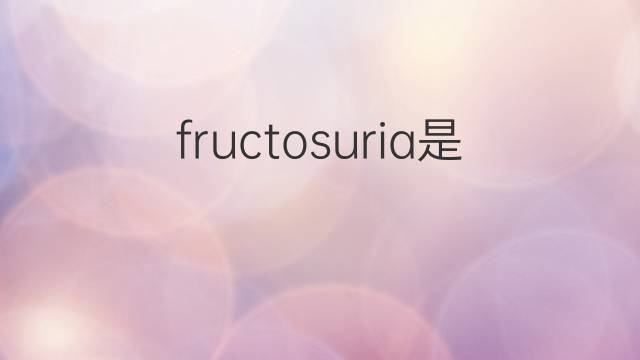 fructosuria是什么意思 fructosuria的中文翻译、读音、例句